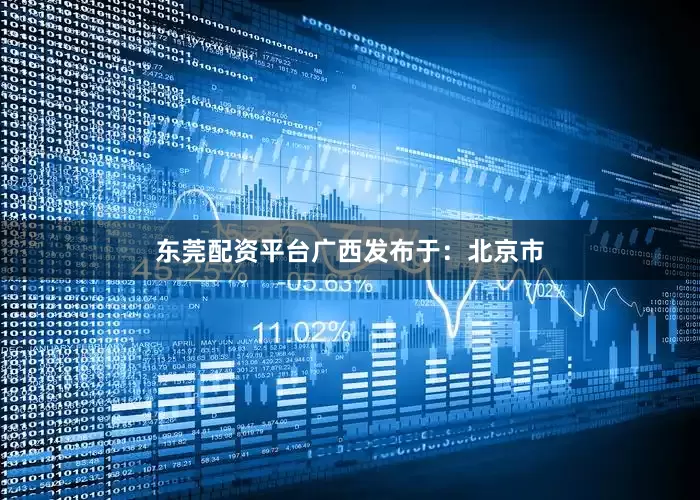 东莞配资平台广西发布于：北京市