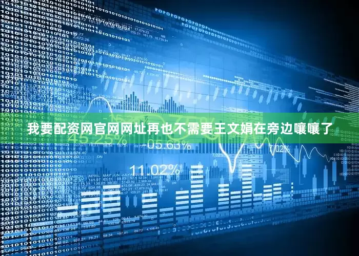我要配资网官网网址再也不需要王文娟在旁边嚷嚷了