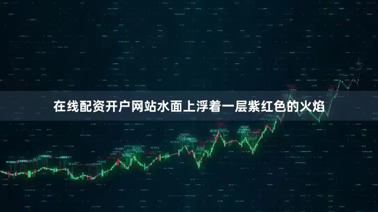 在线配资开户网站水面上浮着一层紫红色的火焰