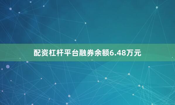 配资杠杆平台融券余额6.48万元
