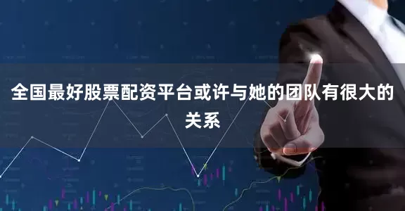 全国最好股票配资平台或许与她的团队有很大的关系