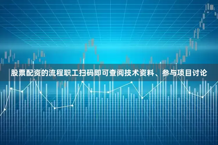 股票配资的流程职工扫码即可查阅技术资料、参与项目讨论
