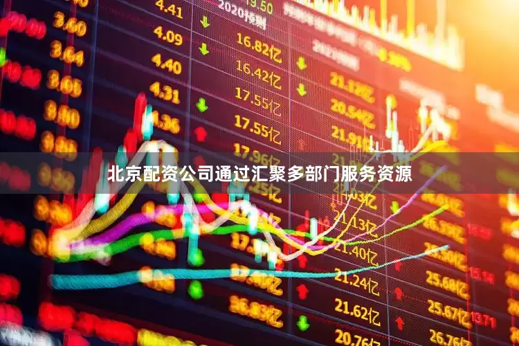 北京配资公司通过汇聚多部门服务资源