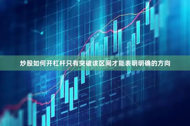 炒股如何开杠杆只有突破该区间才能表明明确的方向