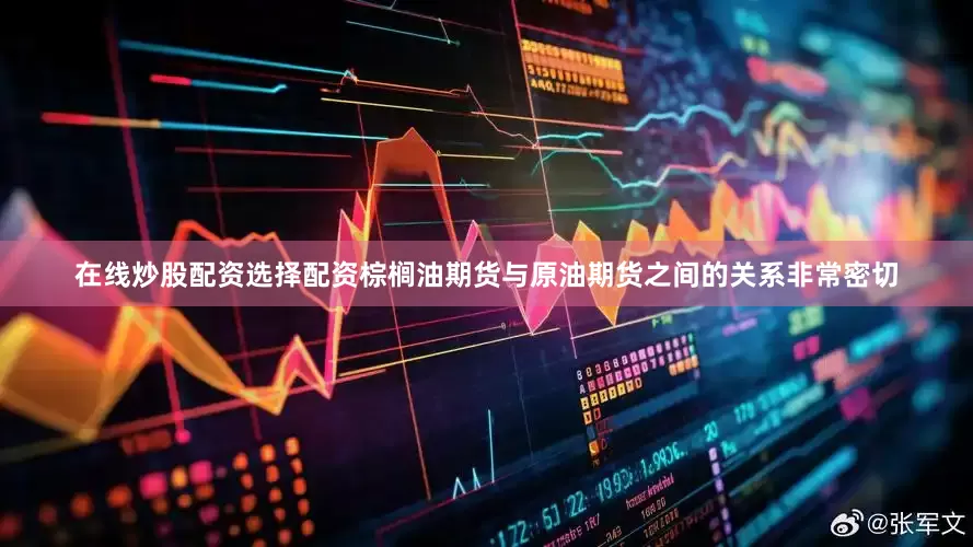 在线炒股配资选择配资棕榈油期货与原油期货之间的关系非常密切