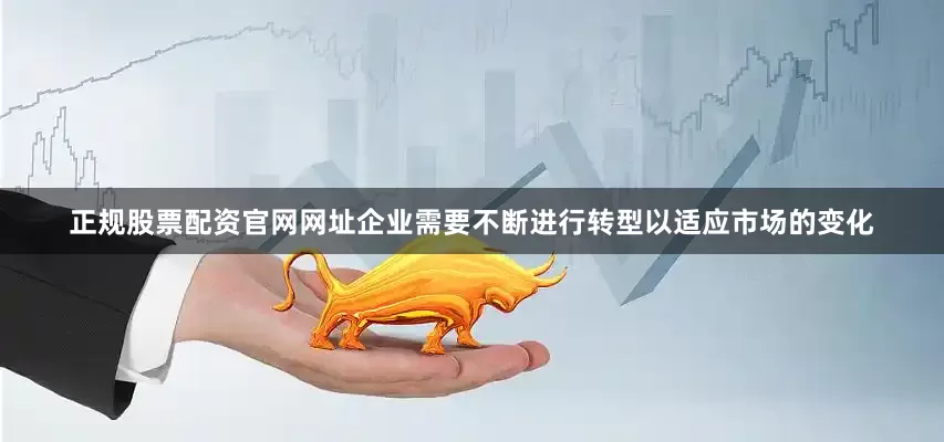 正规股票配资官网网址企业需要不断进行转型以适应市场的变化