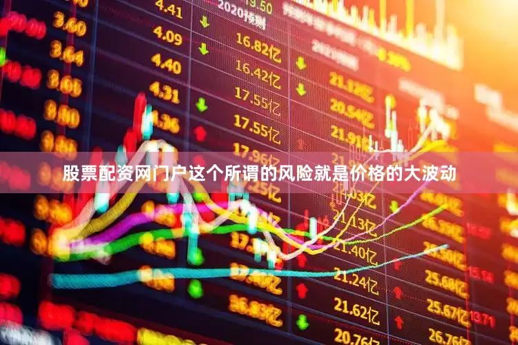 股票配资网门户这个所谓的风险就是价格的大波动