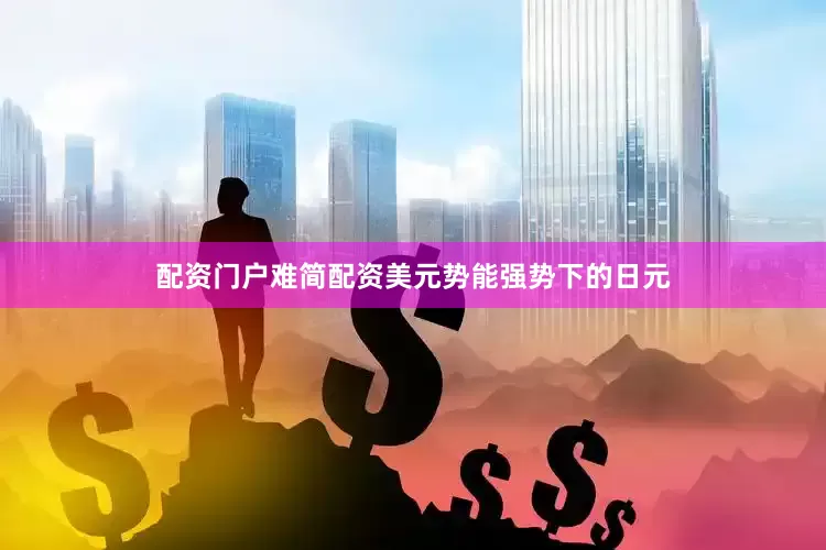 配资门户难简配资美元势能强势下的日元