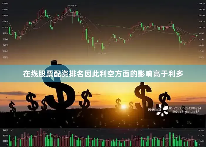 在线股票配资排名因此利空方面的影响高于利多