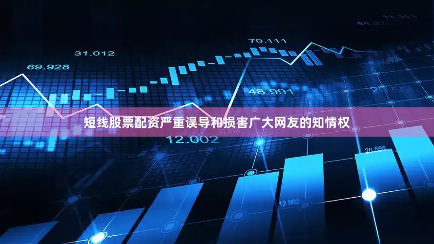短线股票配资严重误导和损害广大网友的知情权