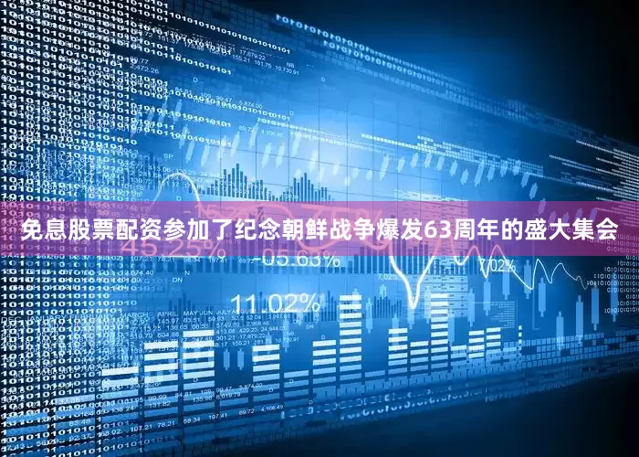 免息股票配资参加了纪念朝鲜战争爆发63周年的盛大集会