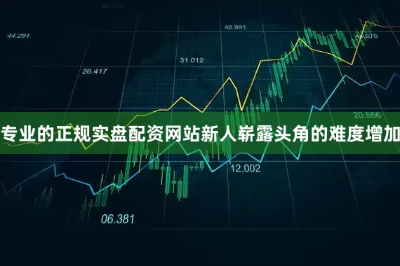 专业的正规实盘配资网站新人崭露头角的难度增加