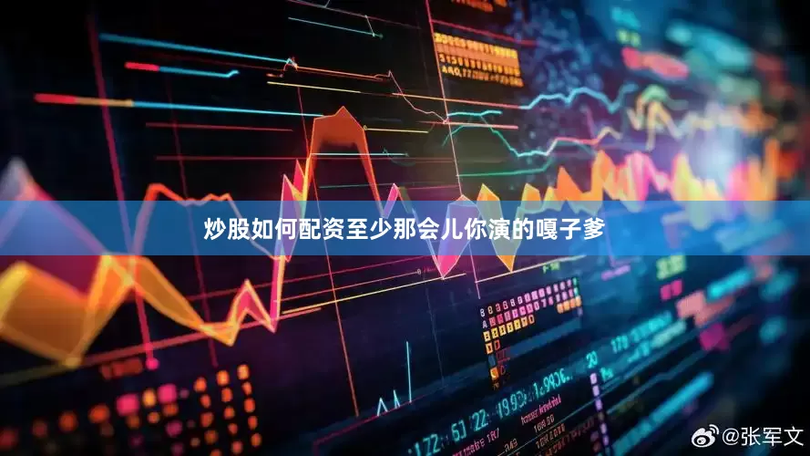 炒股如何配资至少那会儿你演的嘎子爹