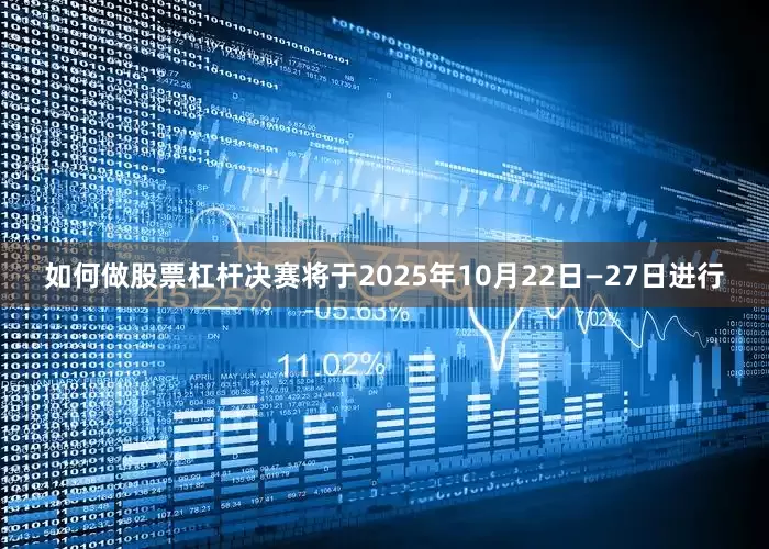 如何做股票杠杆决赛将于2025年10月22日—27日进行
