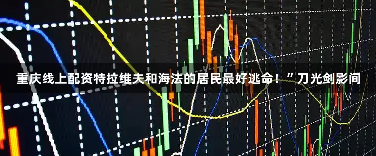 重庆线上配资特拉维夫和海法的居民最好逃命！”刀光剑影间