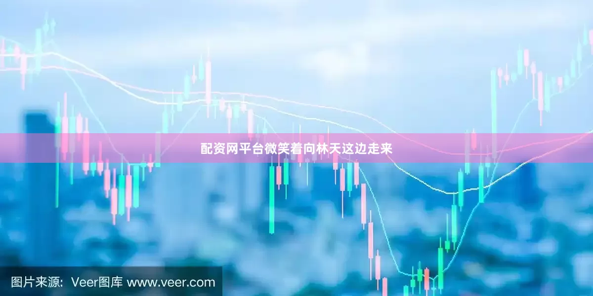 配资网平台微笑着向林天这边走来