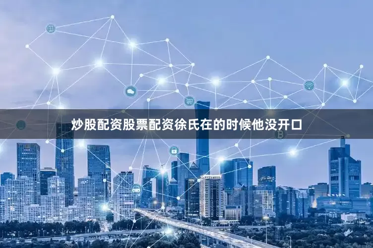 炒股配资股票配资徐氏在的时候他没开口