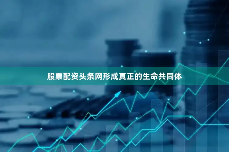 股票配资头条网形成真正的生命共同体
