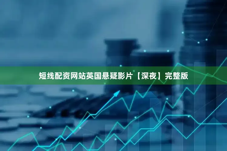 短线配资网站英国悬疑影片【深夜】完整版