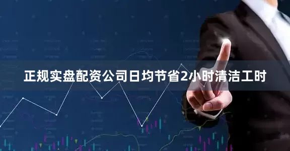 正规实盘配资公司日均节省2小时清洁工时
