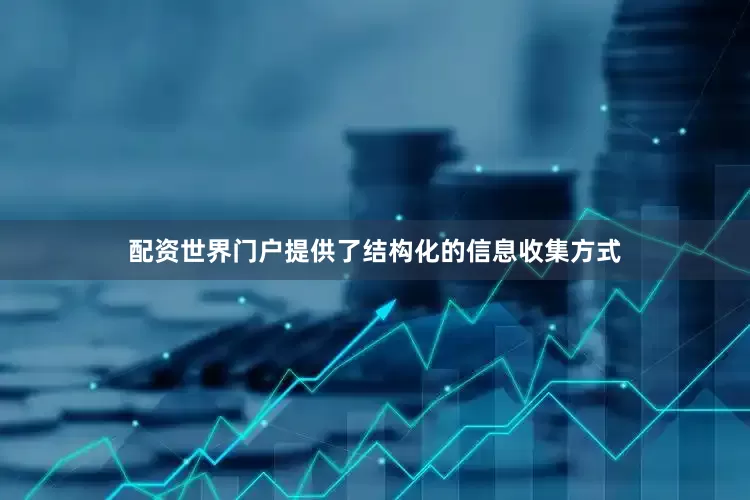 配资世界门户提供了结构化的信息收集方式