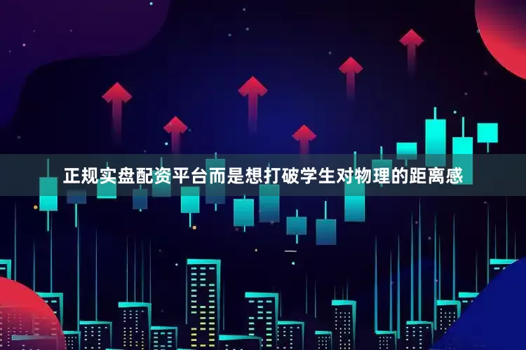 正规实盘配资平台而是想打破学生对物理的距离感
