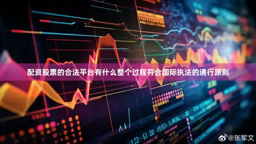 配资股票的合法平台有什么整个过程符合国际执法的通行原则