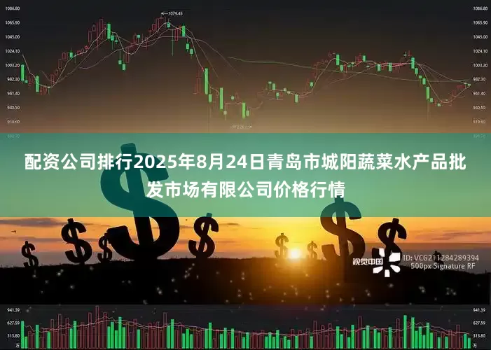 配资公司排行2025年8月24日青岛市城阳蔬菜水产品批发市场有限公司价格行情