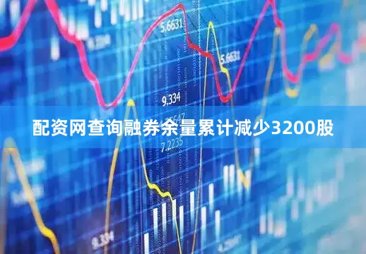 配资网查询融券余量累计减少3200股