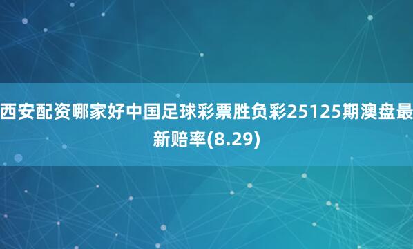 西安配资哪家好中国足球彩票胜负彩25125期澳盘最新赔率(8.29)