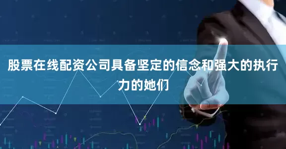 股票在线配资公司具备坚定的信念和强大的执行力的她们