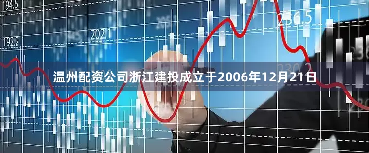 温州配资公司浙江建投成立于2006年12月21日