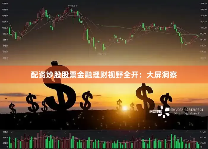 配资炒股股票　　金融理财视野全开：大屏洞察