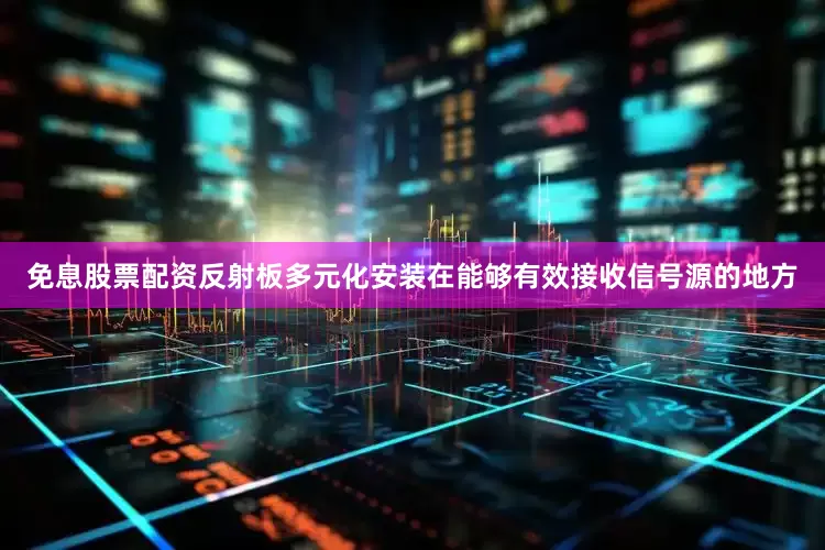 免息股票配资反射板多元化安装在能够有效接收信号源的地方